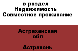  в раздел : Недвижимость » Совместное проживание . Астраханская обл.,Астрахань г.